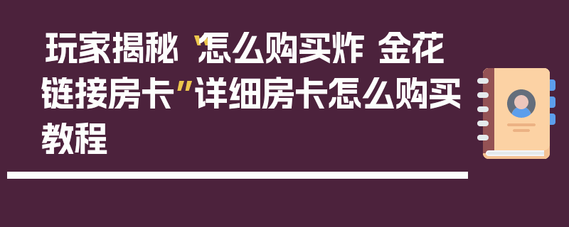 玩家揭秘“怎么购买炸 金花链接房卡”详细房卡怎么购买教程