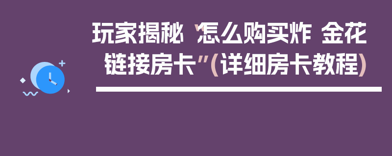 玩家揭秘“怎么购买炸 金花链接房卡”(详细房卡教程)
