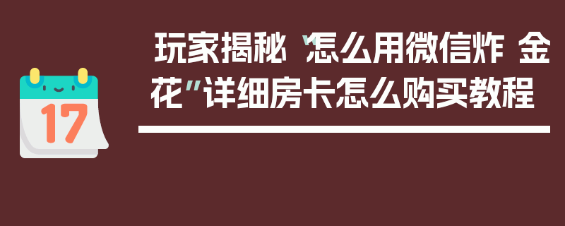 玩家揭秘“怎么用微信炸 金花”详细房卡怎么购买教程