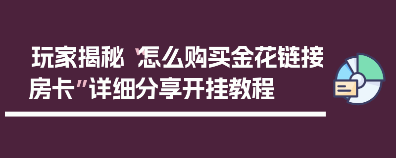 玩家揭秘“怎么购买金花链接房卡”详细分享开挂教程