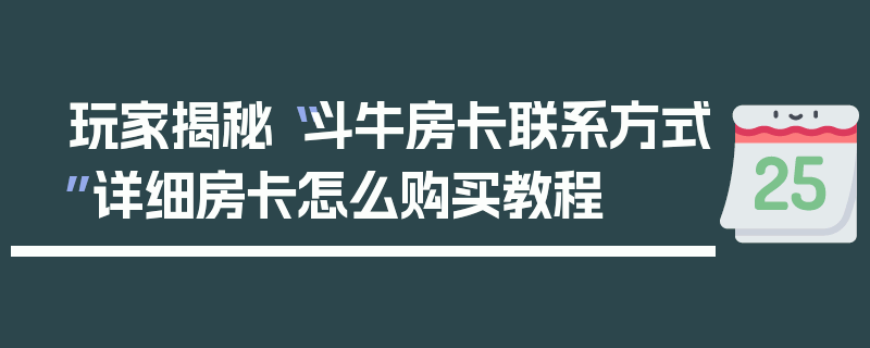 玩家揭秘“斗牛房卡联系方式”详细房卡怎么购买教程