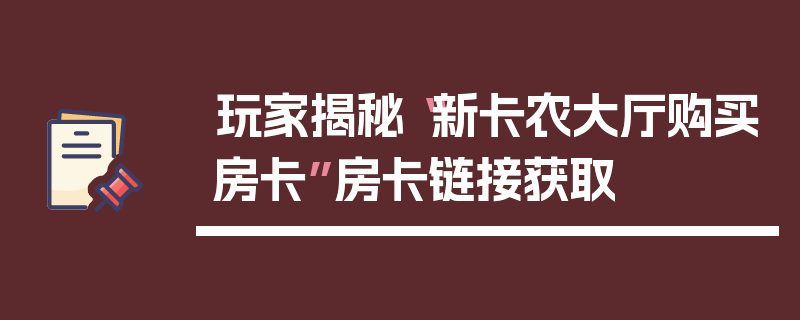 玩家揭秘“新卡农大厅购买房卡”房卡链接获取