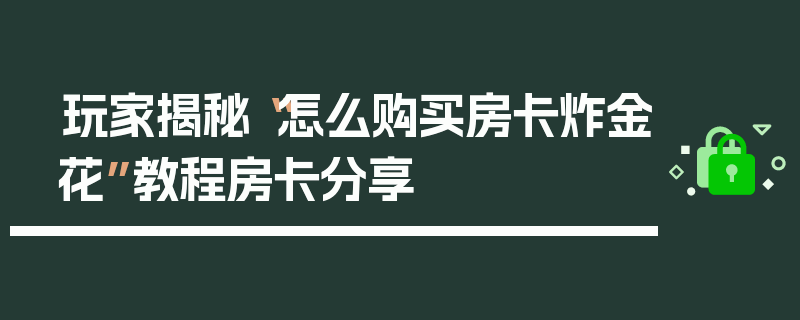 玩家揭秘“怎么购买房卡炸金花”教程房卡分享