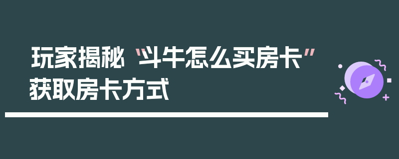 玩家揭秘“斗牛怎么买房卡”获取房卡方式