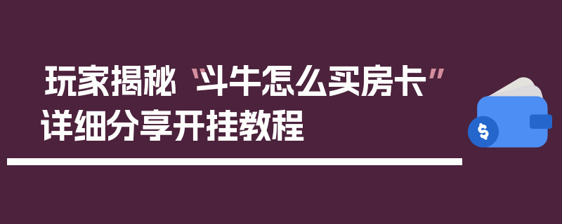 玩家揭秘“斗牛怎么买房卡”详细分享开挂教程