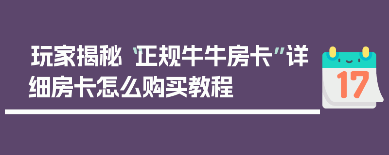 玩家揭秘“正规牛牛房卡”详细房卡怎么购买教程