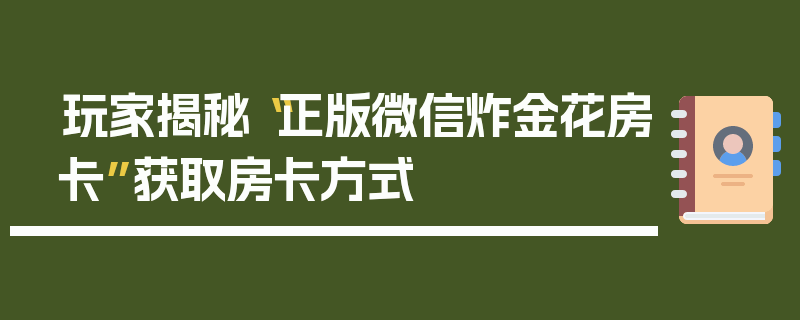 玩家揭秘“正版微信炸金花房卡”获取房卡方式
