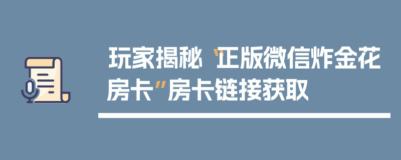 玩家揭秘“正版微信炸金花房卡”房卡链接获取