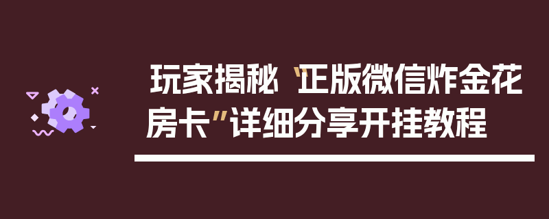 玩家揭秘“正版微信炸金花房卡”详细分享开挂教程