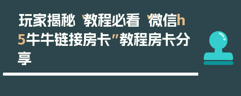玩家揭秘“教程必看“微信h5牛牛链接房卡”教程房卡分享