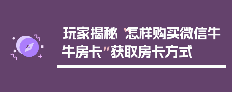 玩家揭秘“怎样购买微信牛牛房卡”获取房卡方式