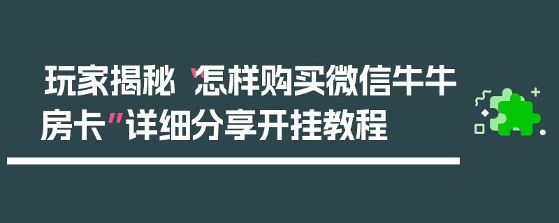 玩家揭秘“怎样购买微信牛牛房卡”详细分享开挂教程