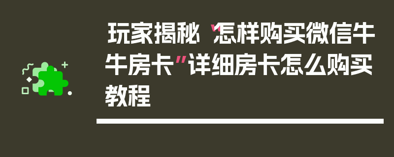 玩家揭秘“怎样购买微信牛牛房卡”详细房卡怎么购买教程