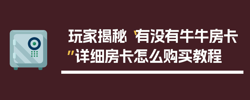 玩家揭秘“有没有牛牛房卡”详细房卡怎么购买教程
