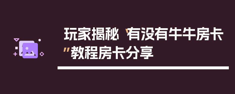 玩家揭秘“有没有牛牛房卡”教程房卡分享