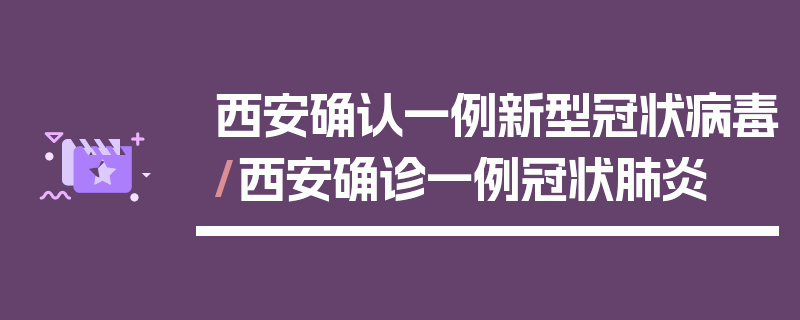 西安确认一例新型冠状病毒/西安确诊一例冠状肺炎