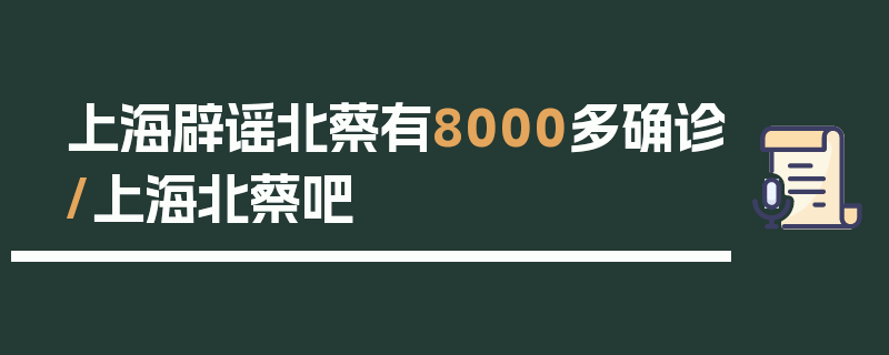 上海辟谣北蔡有8000多确诊/上海北蔡吧