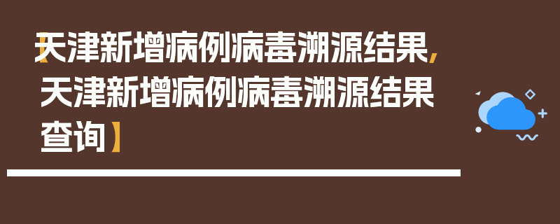 【天津新增病例病毒溯源结果,天津新增病例病毒溯源结果查询】