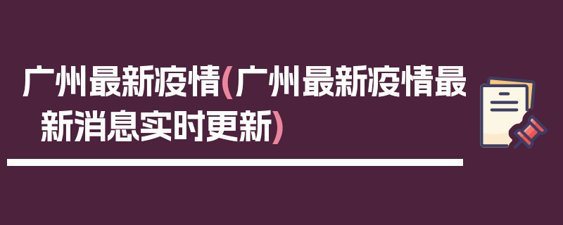 广州最新疫情(广州最新疫情最新消息实时更新)