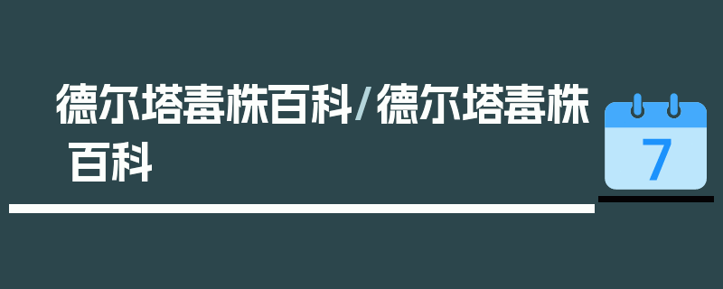 德尔塔毒株百科/德尔塔毒株 百科
