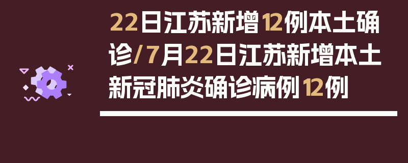 22日江苏新增12例本土确诊/7月22日江苏新增本土新冠肺炎确诊病例12例