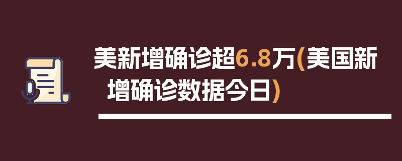 美新增确诊超6.8万(美国新增确诊数据今日)