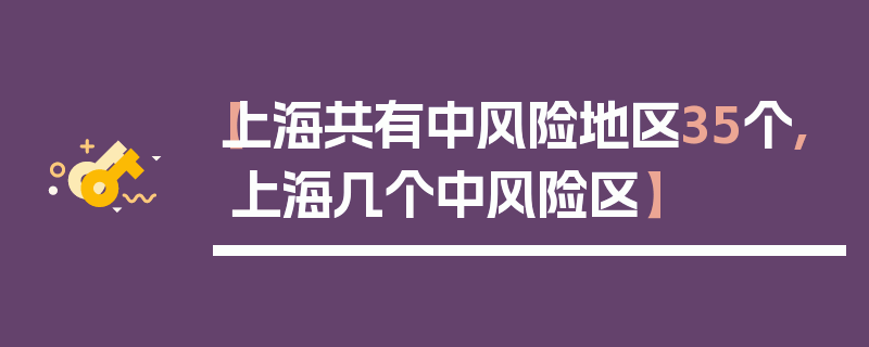 【上海共有中风险地区35个,上海几个中风险区】