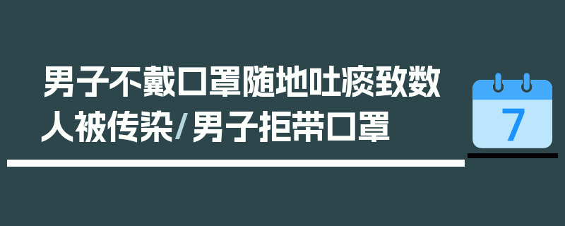 男子不戴口罩随地吐痰致数人被传染/男子拒带口罩