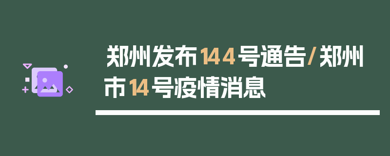郑州发布144号通告/郑州市14号疫情消息