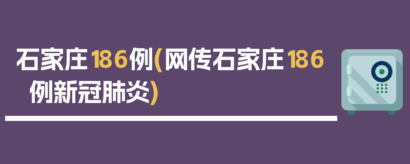 石家庄186例(网传石家庄186例新冠肺炎)