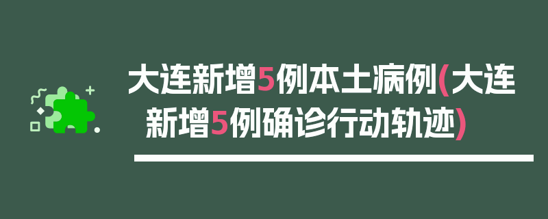 大连新增5例本土病例(大连新增5例确诊行动轨迹)