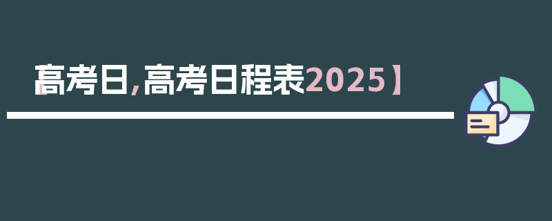 【高考日,高考日程表2025】