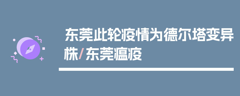 东莞此轮疫情为德尔塔变异株/东莞瘟疫