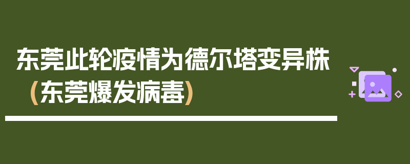 东莞此轮疫情为德尔塔变异株(东莞爆发病毒)
