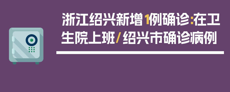 浙江绍兴新增1例确诊:在卫生院上班/绍兴市确诊病例