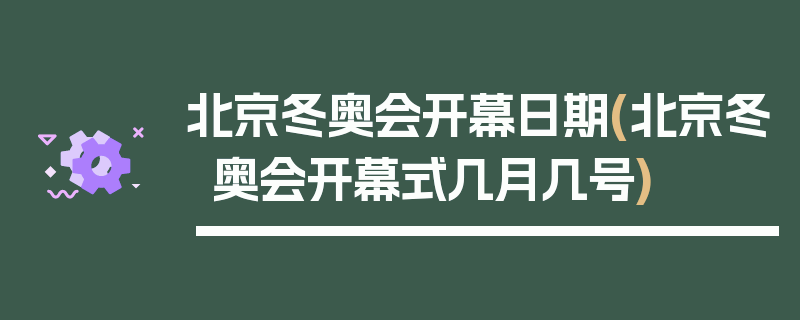北京冬奥会开幕日期(北京冬奥会开幕式几月几号)