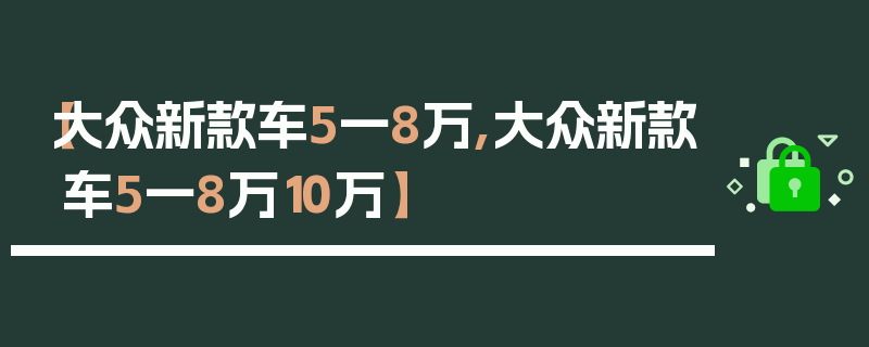 【大众新款车5一8万,大众新款车5一8万10万】