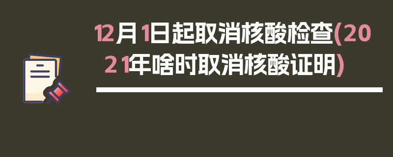 12月1日起取消核酸检查(2021年啥时取消核酸证明)