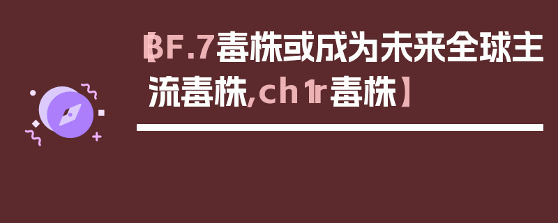 【BF.7毒株或成为未来全球主流毒株,ch1r毒株】