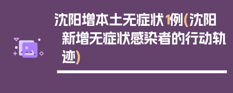 沈阳增本土无症状1例(沈阳新增无症状感染者的行动轨迹)
