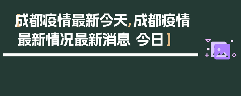【成都疫情最新今天,成都疫情最新情况最新消息 今日】