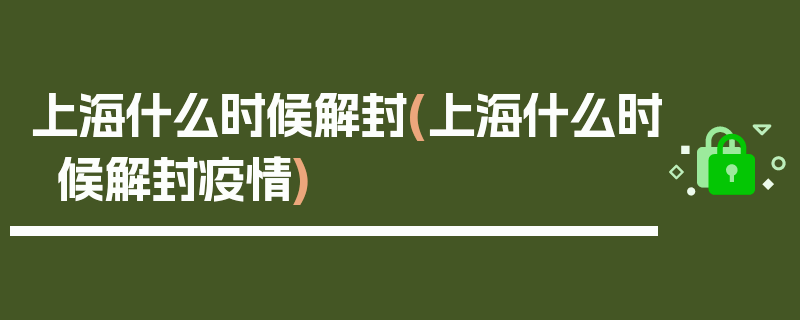 上海什么时候解封(上海什么时候解封疫情)