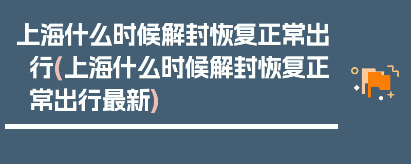 上海什么时候解封恢复正常出行(上海什么时候解封恢复正常出行最新)