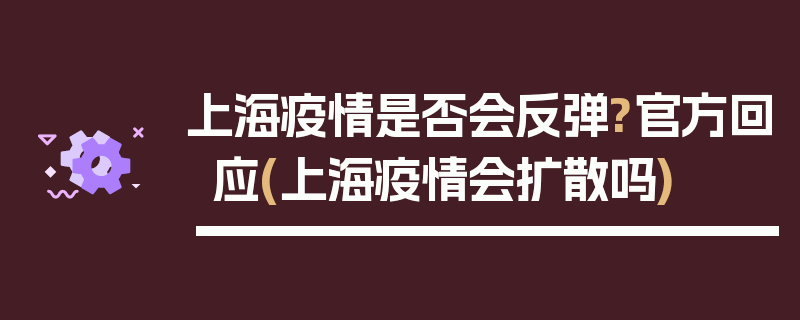 上海疫情是否会反弹?官方回应(上海疫情会扩散吗)