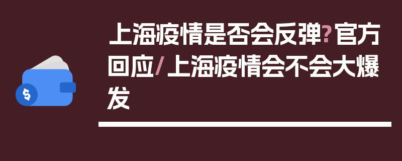 上海疫情是否会反弹?官方回应/上海疫情会不会大爆发