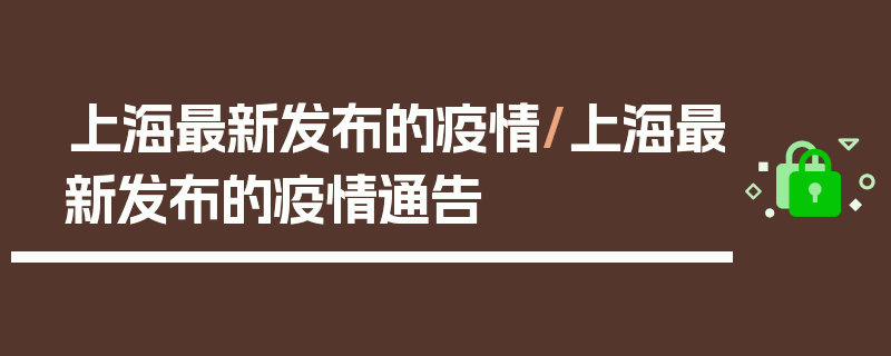 上海最新发布的疫情/上海最新发布的疫情通告