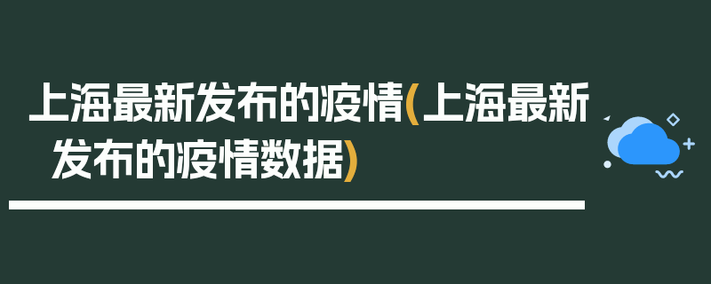 上海最新发布的疫情(上海最新发布的疫情数据)