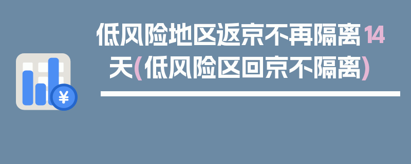 低风险地区返京不再隔离14天(低风险区回京不隔离)