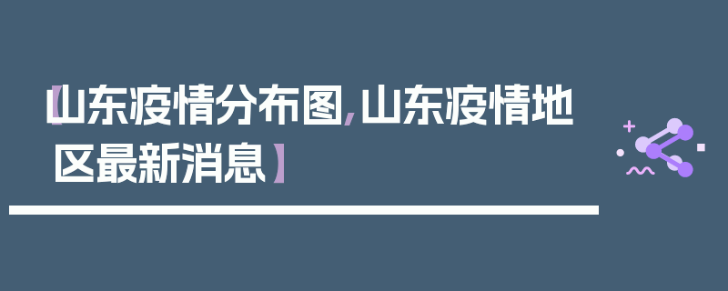 【山东疫情分布图,山东疫情地区最新消息】