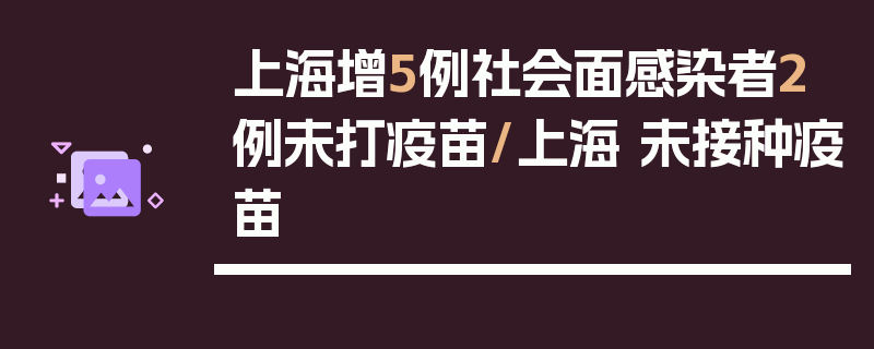 上海增5例社会面感染者2例未打疫苗/上海 未接种疫苗